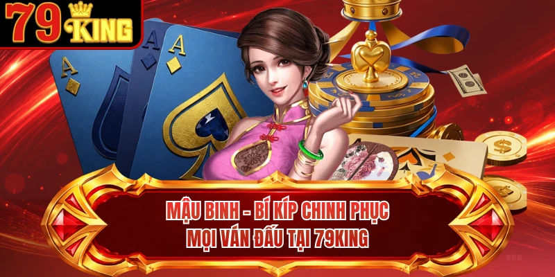 Mậu Binh - Bí Kíp Chinh Phục Mọi Ván Đấu Tại 79KING