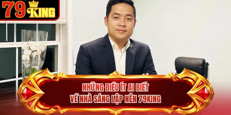 Những điều ít ai biết về nhà sáng lập nên 79KING
